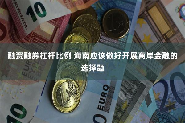 融资融券杠杆比例 海南应该做好开展离岸金融的选择题