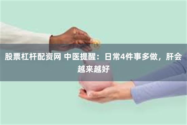 股票杠杆配资网 中医提醒：日常4件事多做，肝会越来越好