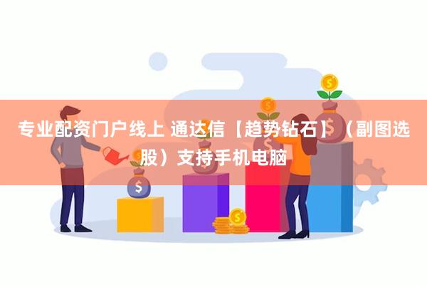 专业配资门户线上 通达信【趋势钻石】（副图选股）支持手机电脑