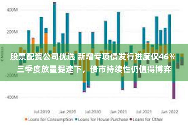 股票配资公司优选 新增专项债发行进度仅46% 三季度放量提速下，债市持续性仍值得博弈