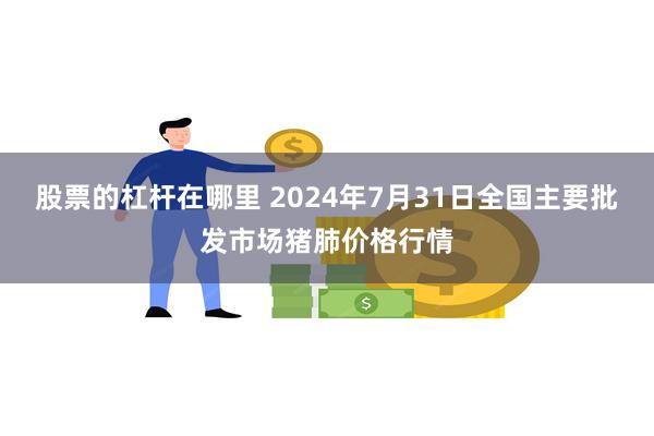 股票的杠杆在哪里 2024年7月31日全国主要批发市场猪肺价格行情