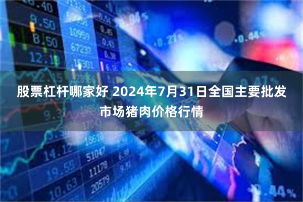 股票杠杆哪家好 2024年7月31日全国主要批发市场猪肉价格行情