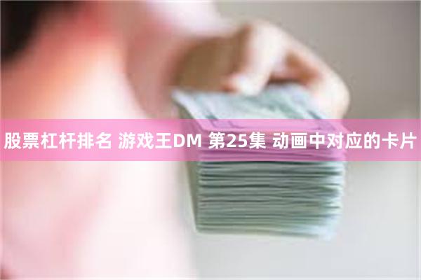 股票杠杆排名 游戏王DM 第25集 动画中对应的卡片