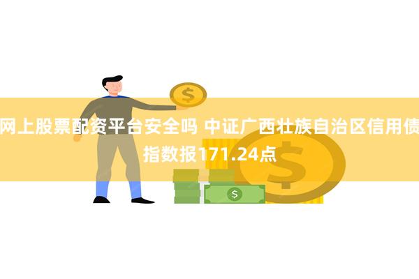 网上股票配资平台安全吗 中证广西壮族自治区信用债指数报171.24点