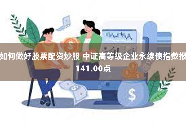 如何做好股票配资炒股 中证高等级企业永续债指数报141.00点