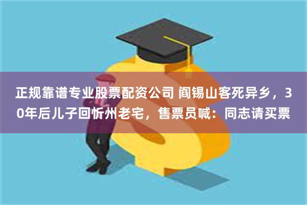 正规靠谱专业股票配资公司 阎锡山客死异乡，30年后儿子回忻州老宅，售票员喊：同志请买票