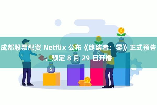 成都股票配资 Netflix 公布《终结者：零》正式预告，预定 8 月 29 日开播