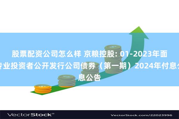 股票配资公司怎么样 京粮控股: 01-2023年面向专业投资者公开发行公司债券（第一期）2024年付息公告