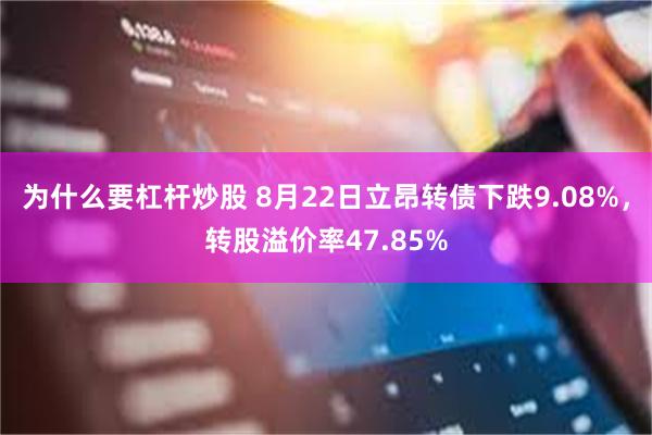 为什么要杠杆炒股 8月22日立昂转债下跌9.08%，转股溢价率47.85%