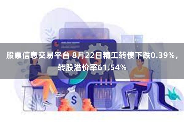 股票信息交易平台 8月22日精工转债下跌0.39%，转股溢价率61.54%