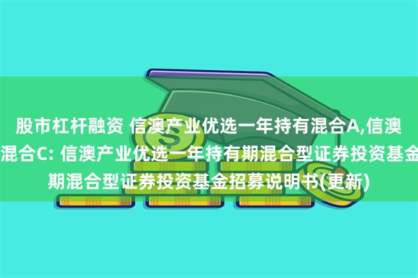 股市杠杆融资 信澳产业优选一年持有混合A,信澳产业优选一年持有混合C: 信澳产业优选一年持有期混合型证券投资基金招募说明书(更新)