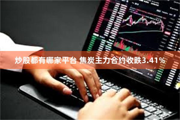 炒股都有哪家平台 焦炭主力合约收跌3.41%