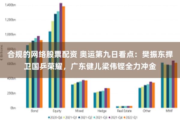 合规的网络股票配资 奥运第九日看点：樊振东捍卫国乒荣耀，广东健儿梁伟铿全力冲金