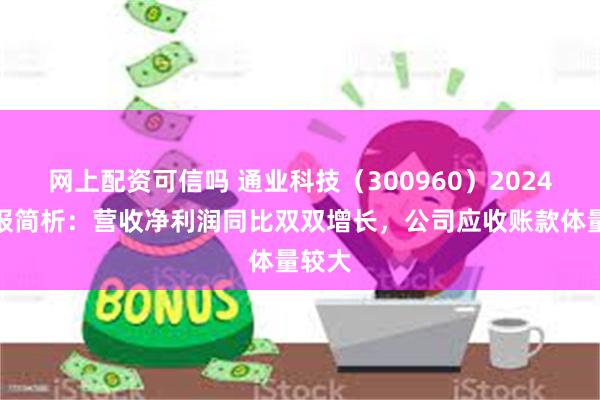 网上配资可信吗 通业科技（300960）2024年中报简析：营收净利润同比双双增长，公司应收账款体量较大