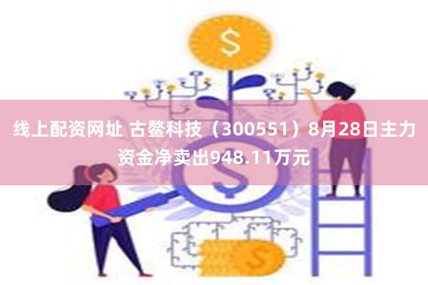 线上配资网址 古鳌科技（300551）8月28日主力资金净卖出948.11万元