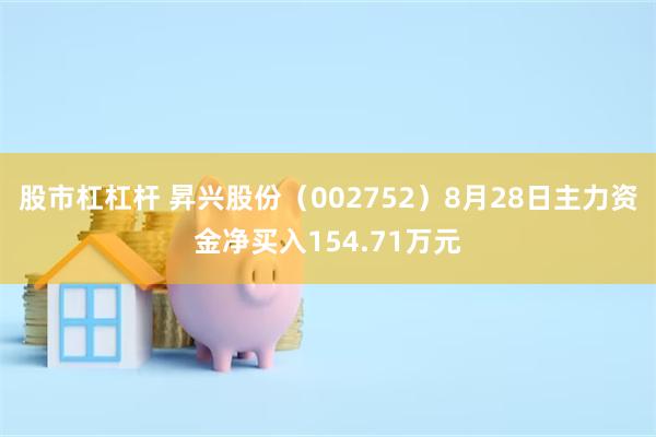 股市杠杠杆 昇兴股份（002752）8月28日主力资金净买入154.71万元