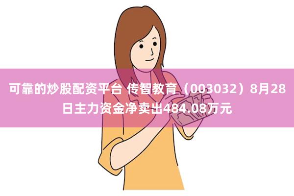 可靠的炒股配资平台 传智教育（003032）8月28日主力资金净卖出484.08万元