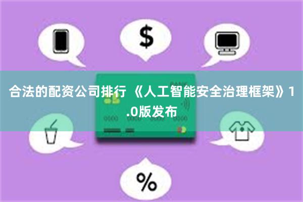 合法的配资公司排行 《人工智能安全治理框架》1.0版发布