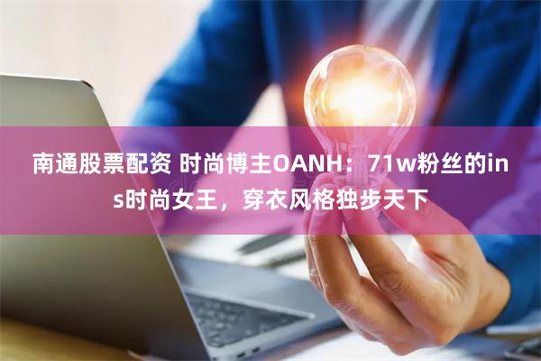 南通股票配资 时尚博主OANH：71w粉丝的ins时尚女王，穿衣风格独步天下