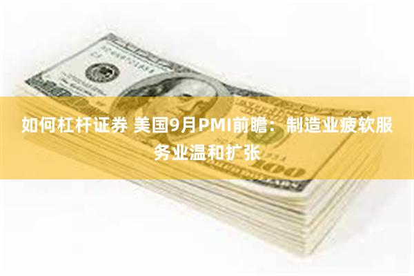 如何杠杆证券 美国9月PMI前瞻：制造业疲软服务业温和扩张