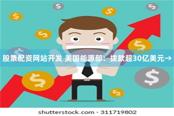 股票配资网站开发 美国能源部：拨款超30亿美元→