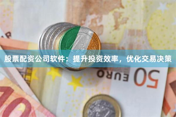 股票配资公司软件：提升投资效率，优化交易决策