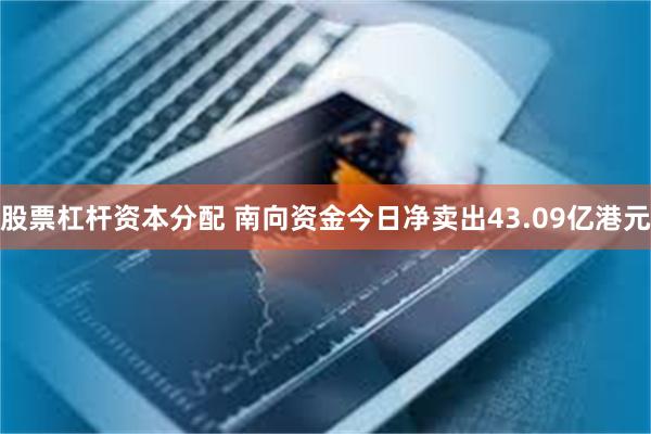 股票杠杆资本分配 南向资金今日净卖出43.09亿港元