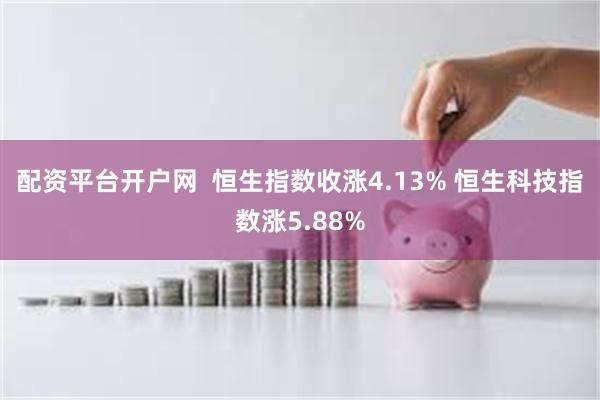 配资平台开户网  恒生指数收涨4.13% 恒生科技指数涨5.88%