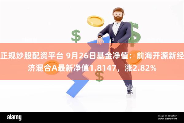 正规炒股配资平台 9月26日基金净值：前海开源新经济混合A最新净值1.8147，涨2.82%