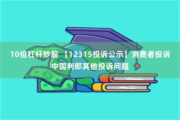 10倍杠杆炒股 【12315投诉公示】消费者投诉中国利郎其他投诉问题