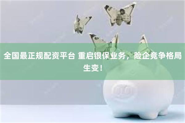 全国最正规配资平台 重启银保业务，险企竞争格局生变！