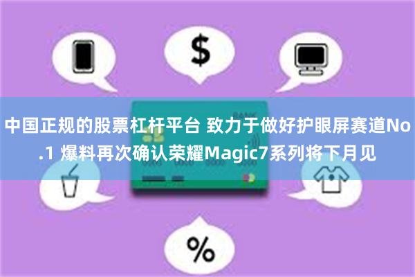 中国正规的股票杠杆平台 致力于做好护眼屏赛道No.1 爆料再次确认荣耀Magic7系列将下月见