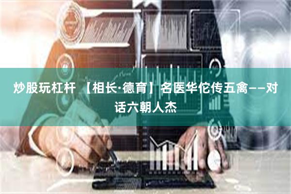 炒股玩杠杆 【相长·德育】名医华佗传五禽——对话六朝人杰