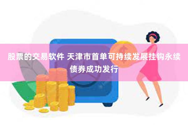 股票的交易软件 天津市首单可持续发展挂钩永续债券成功发行