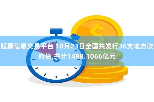 股票信息交易平台 10月23日全国共发行36支地方政府债,共计1498.1066亿元