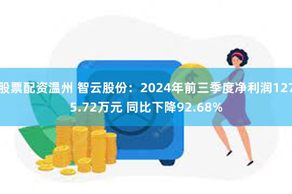 股票配资温州 智云股份：2024年前三季度净利润1275.72万元 同比下降92.68%