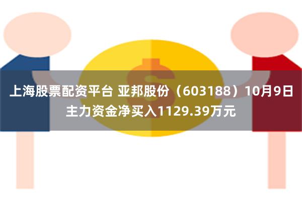 上海股票配资平台 亚邦股份（603188）10月9日主力资金净买入1129.39万元