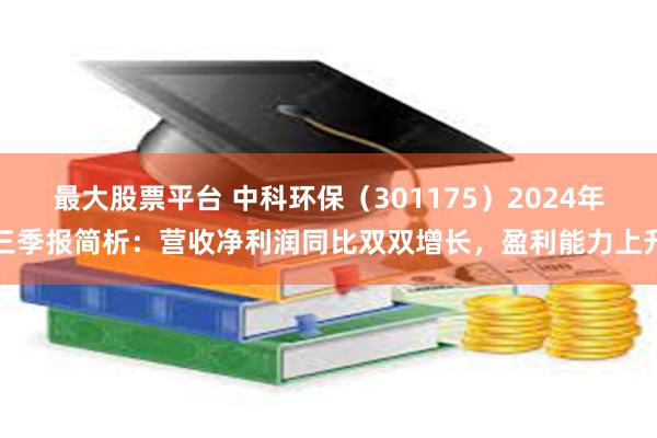 最大股票平台 中科环保（301175）2024年三季报简析：营收净利润同比双双增长，盈利能力上升