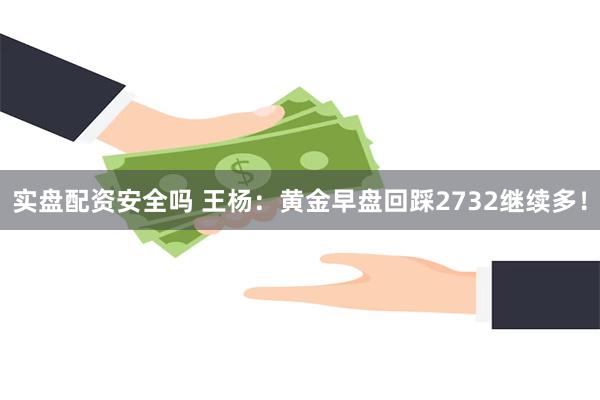 实盘配资安全吗 王杨：黄金早盘回踩2732继续多！