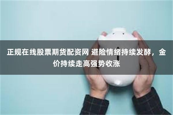 正规在线股票期货配资网 避险情绪持续发酵，金价持续走高强势收涨