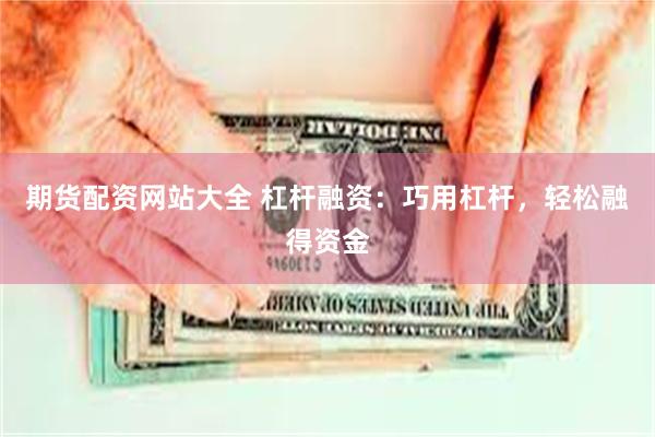 期货配资网站大全 杠杆融资：巧用杠杆，轻松融得资金