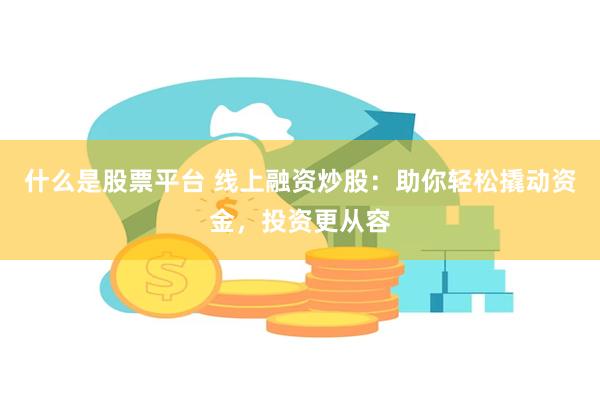 什么是股票平台 线上融资炒股：助你轻松撬动资金，投资更从容