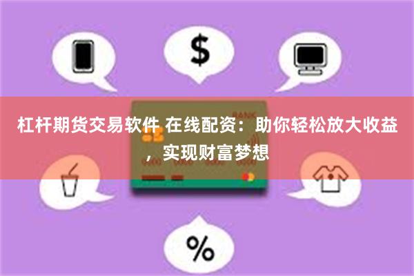 杠杆期货交易软件 在线配资：助你轻松放大收益，实现财富梦想