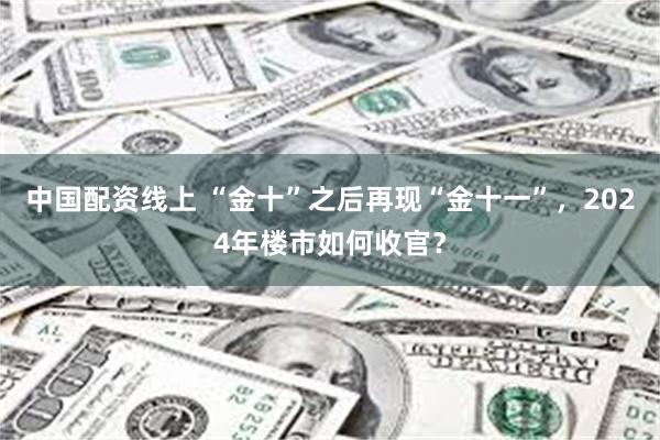 中国配资线上 “金十”之后再现“金十一”，2024年楼市如何收官？