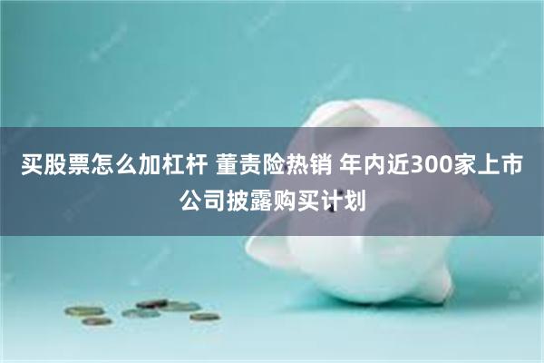 买股票怎么加杠杆 董责险热销 年内近300家上市公司披露购买计划