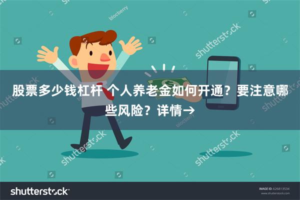 股票多少钱杠杆 个人养老金如何开通？要注意哪些风险？详情→