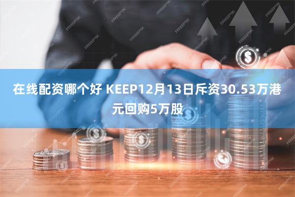 在线配资哪个好 KEEP12月13日斥资30.53万港元回购5万股