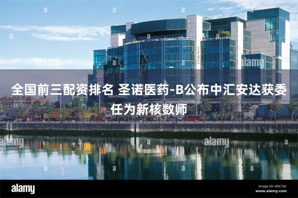 全国前三配资排名 圣诺医药-B公布中汇安达获委任为新核数师