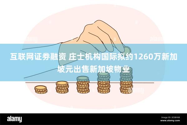 互联网证劵融资 庄士机构国际拟约1260万新加坡元出售新加坡物业