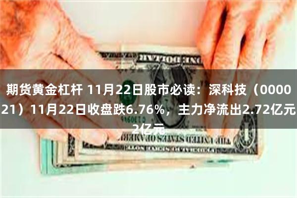 期货黄金杠杆 11月22日股市必读：深科技（000021）11月22日收盘跌6.76%，主力净流出2.72亿元